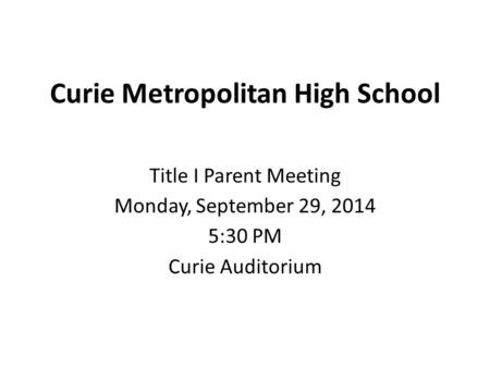 Curie Metropolitan High School Title I Parent Meeting Monday, September 29, 2014 5:30 PM Curie Auditorium.