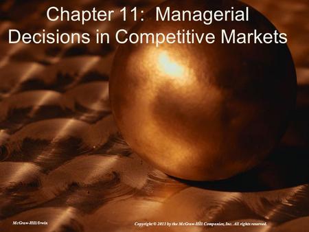 Chapter 11: Managerial Decisions in Competitive Markets McGraw-Hill/Irwin Copyright © 2011 by the McGraw-Hill Companies, Inc. All rights reserved.