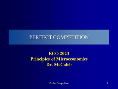 Perfect Competition1 PERFECT COMPETITION ECO 2023 Principles of Microeconomics Dr. McCaleb.