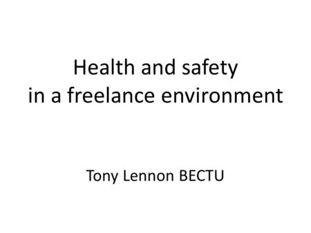 Health and safety in a freelance environment Tony Lennon BECTU.