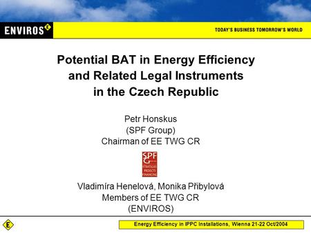 Energy Efficiency in IPPC Installations, Wienna 21-22 Oct/2004 Petr Honskus (SPF Group) Chairman of EE TWG CR Vladimíra Henelová, Monika Přibylová Members.