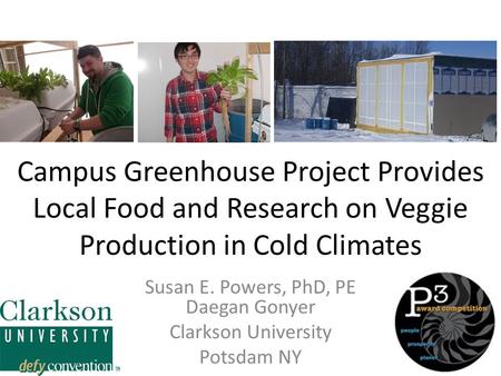 Campus Greenhouse Project Provides Local Food and Research on Veggie Production in Cold Climates Susan E. Powers, PhD, PE Daegan Gonyer Clarkson University.