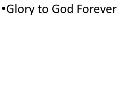 CCLI# 2897150 Glory to God Forever. 1 Sing to the LORD a new song; sing to the LORD, all the earth. 6 Splendor and majesty are before him; strength and.