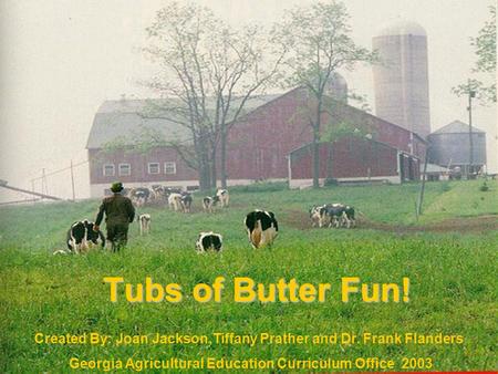 Tubs of Butter Fun! Created By: Joan Jackson,Tiffany Prather and Dr. Frank Flanders Georgia Agricultural Education Curriculum Office 2003.