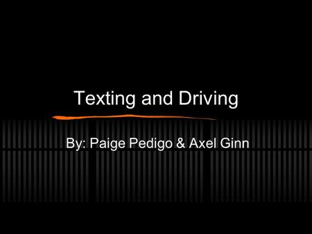 Texting and Driving By: Paige Pedigo & Axel Ginn.