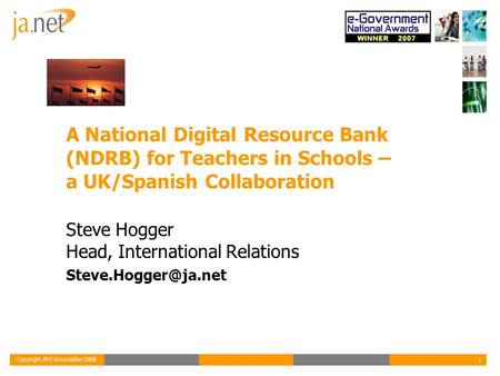 Copyright JNT Association 2008 1 A National Digital Resource Bank (NDRB) for Teachers in Schools – a UK/Spanish Collaboration Steve Hogger Head, International.