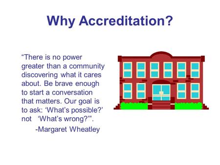 Why Accreditation? “There is no power greater than a community discovering what it cares about. Be brave enough to start a conversation that matters. Our.