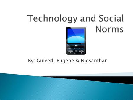 By: Guleed, Eugene & Niesanthan.  The topic of this project is to determine the effect that technology has had on the way people interact with each other.