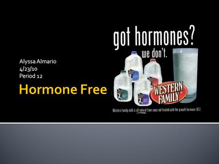 Alyssa Almario 4/23/10 Period 12.  Meat and dairy products do not consist of artificial hormones.  Meat and dairy products carrying the “no hormones.