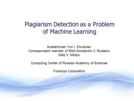 Plagiarism Detection as a Problem of Machine Learning Academician Yuri I. Zhuravlev Correspondent member of RAS Konstantin V. Rudakov Gleb V. Nikitov Computing.