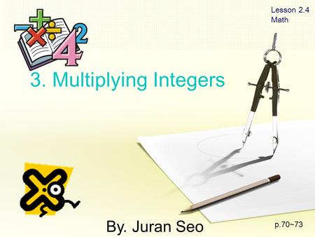 Lesson 2.4 Math By. Juran Seo p.70~73. Lesson 2.4 Math The Signs +, + + +, - - -, - + -, + - ※※I※※If the sign ‘-’ is even number, the answer sign is ‘+’.