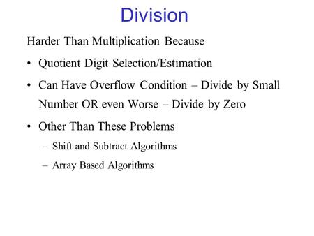 Division Harder Than Multiplication Because Quotient Digit Selection/Estimation Can Have Overflow Condition – Divide by Small Number OR even Worse – Divide.