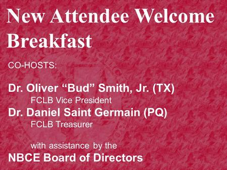 New Attendee Welcome Breakfast CO-HOSTS: Dr. Oliver “Bud” Smith, Jr. (TX) FCLB Vice President Dr. Daniel Saint Germain (PQ) FCLB Treasurer with assistance.