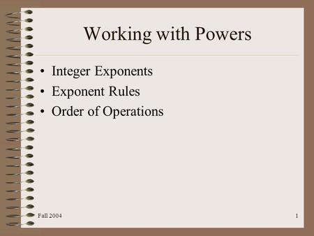 Fall 20041 Working with Powers Integer Exponents Exponent Rules Order of Operations.