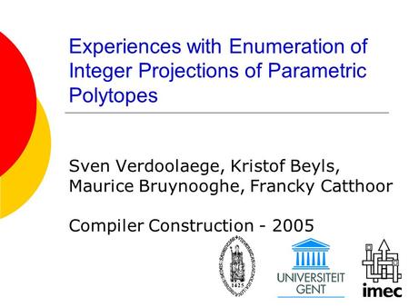 Experiences with Enumeration of Integer Projections of Parametric Polytopes Sven Verdoolaege, Kristof Beyls, Maurice Bruynooghe, Francky Catthoor Compiler.