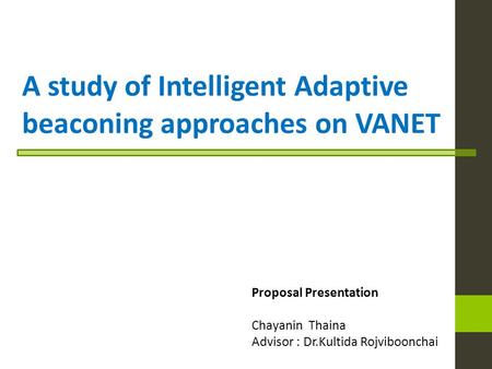 A study of Intelligent Adaptive beaconing approaches on VANET Proposal Presentation Chayanin Thaina Advisor : Dr.Kultida Rojviboonchai.