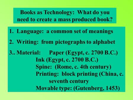 Books as Technology: What do you need to create a mass produced book? 1. Language: a common set of meanings 2. Writing: from pictographs to alphabet 3..