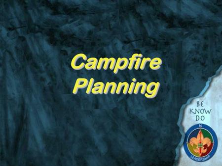 Campfire Planning. Why do we have campfires?  Because Scouts have always had them  They are fun and can have a purpose (Remember what Baden Powell said: