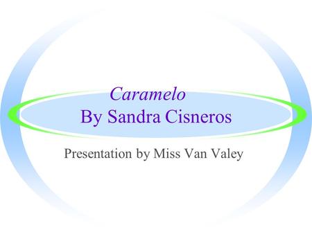 Caramelo By Sandra Cisneros Presentation by Miss Van Valey.