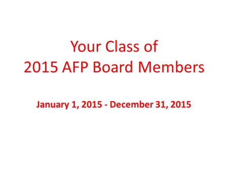 Your Class of 2015 AFP Board Members January 1, 2015 - December 31, 2015.