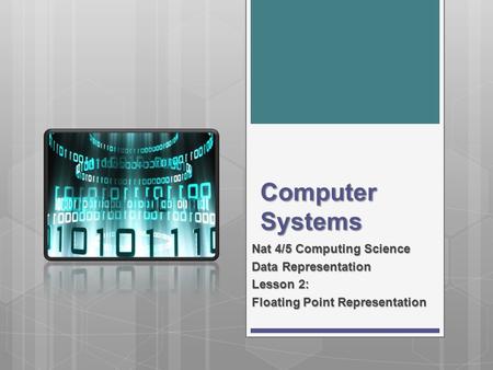 Computer Systems Nat 4/5 Computing Science Data Representation Lesson 2: Floating Point Representation.