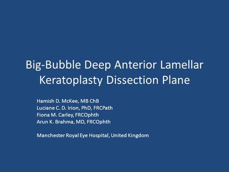 Big-Bubble Deep Anterior Lamellar Keratoplasty Dissection Plane Hamish D. McKee, MB ChB Luciane C. D. Irion, PhD, FRCPath Fiona M. Carley, FRCOphth Arun.