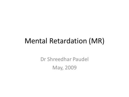 Mental Retardation (MR) Dr Shreedhar Paudel May, 2009.