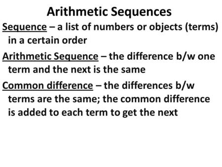 Arithmetic Sequences Sequence – a list of numbers or objects (terms) in a certain order Arithmetic Sequence – the difference b/w one term and the next.