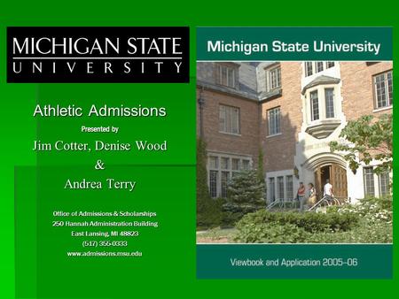 Athletic Admissions Presented by Jim Cotter, Denise Wood & Andrea Terry Office of Admissions & Scholarships 250 Hannah Administration Building East Lansing,