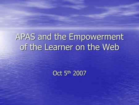 APAS and the Empowerment of the Learner on the Web Oct 5 th 2007.