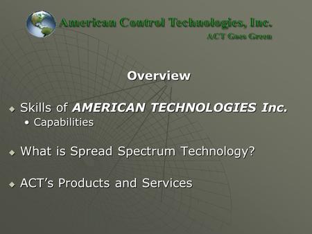 Overview Overview  Skills of AMERICAN TECHNOLOGIES Inc. CapabilitiesCapabilities  What is Spread Spectrum Technology?  ACT’s Products and Services.