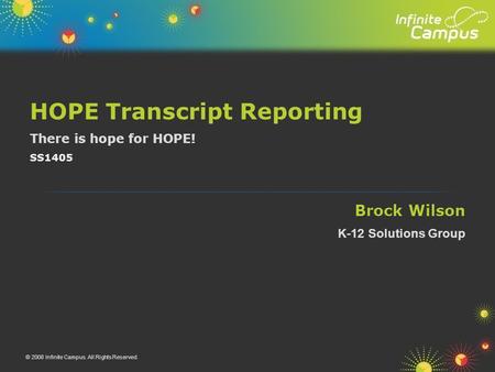 Brock Wilson HOPE Transcript Reporting There is hope for HOPE! K-12 Solutions Group © 2008 Infinite Campus. All Rights Reserved. SS1405.
