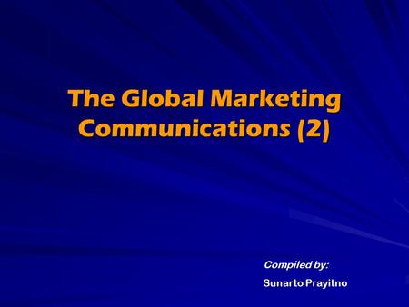 The Global Marketing Communications (2) Compiled by: Sunarto Prayitno.