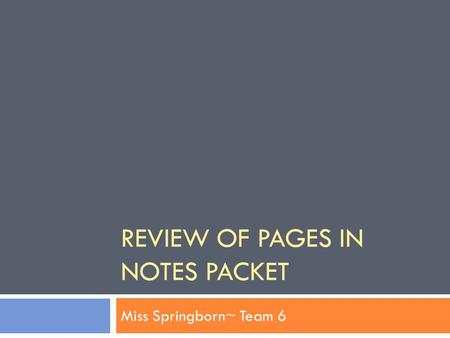 REVIEW OF PAGES IN NOTES PACKET Miss Springborn~ Team 6.