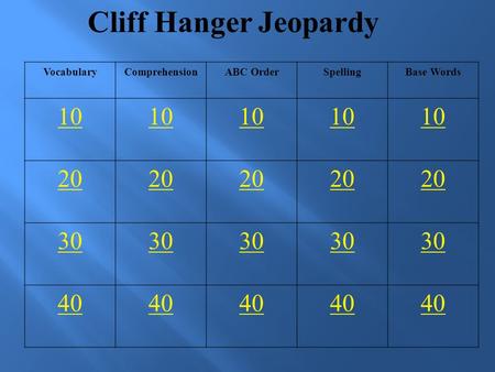 Cliff Hanger Jeopardy VocabularyComprehensionABC OrderSpellingBase Words 10 20 30 40.