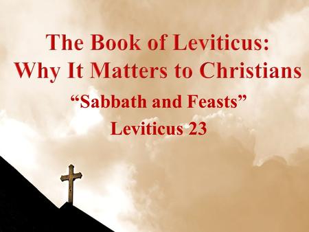 “Sabbath and Feasts” Leviticus 23. Leviticus WeekDateTopic 108 Sep 10Leviticus Introduction 215 Sep 10Sacrifices: Leviticus 1-7 322 Sep 10Priesthood of.