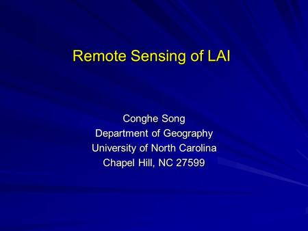 Remote Sensing of LAI Conghe Song Department of Geography University of North Carolina Chapel Hill, NC 27599.