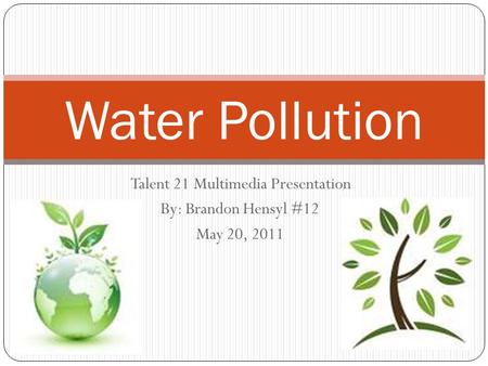 Talent 21 Multimedia Presentation By: Brandon Hensyl #12 May 20, 2011 Water Pollution.