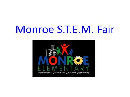 Monroe S.T.E.M. Fair. What is a S.T.E.M. Fair project? A S.T.E.M. Fair project can be anything related to Science, Technology, Engineering, or Mathematics.