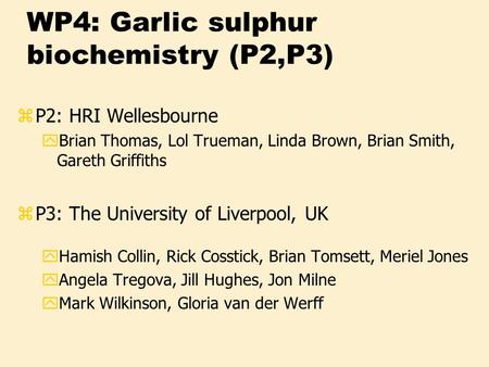 WP4: Garlic sulphur biochemistry (P2,P3) zP2: HRI Wellesbourne yBrian Thomas, Lol Trueman, Linda Brown, Brian Smith, Gareth Griffiths zP3: The University.