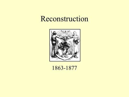 Reconstruction 1863-1877 Reconstruction Began as War Measure First Emancipation Proclamation Lincoln’s 10% Plan Goal was an easy peace to shorten war.