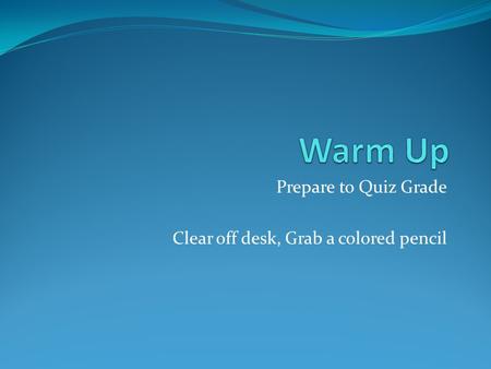 Prepare to Quiz Grade Clear off desk, Grab a colored pencil.