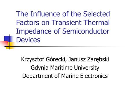 The Influence of the Selected Factors on Transient Thermal Impedance of Semiconductor Devices Krzysztof Górecki, Janusz Zarębski Gdynia Maritime University.