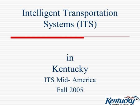 Intelligent Transportation Systems (ITS) in Kentucky ITS Mid- America Fall 2005.