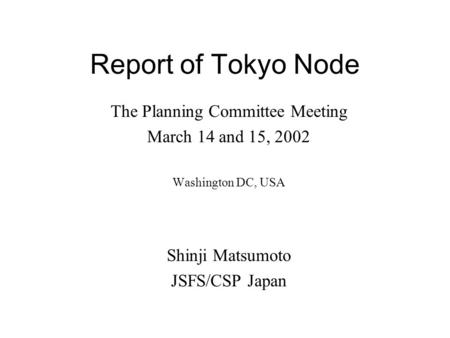 Report of Tokyo Node The Planning Committee Meeting March 14 and 15, 2002 Washington DC, USA Shinji Matsumoto JSFS/CSP Japan.