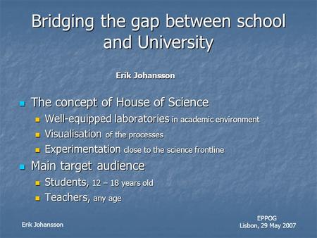 Erik Johansson EPPOG Lisbon, 29 May 2007 Bridging the gap between school and University Erik Johansson Erik Johansson The concept of House of Science The.