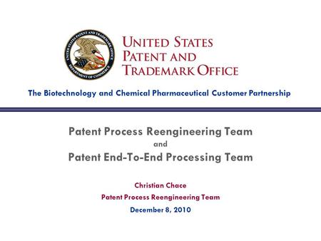 Christian Chace Patent Process Reengineering Team December 8, 2010 Patent Process Reengineering Team and Patent End-To-End Processing Team The Biotechnology.