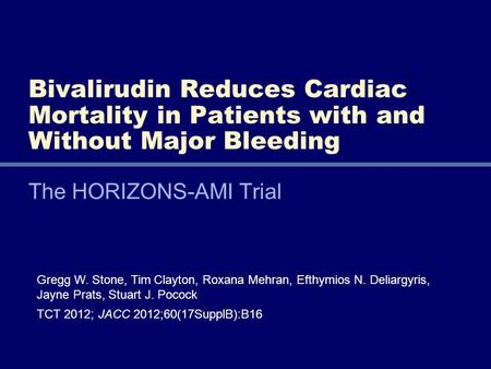 Gregg W. Stone, Tim Clayton, Roxana Mehran, Efthymios N. Deliargyris, Jayne Prats, Stuart J. Pocock TCT 2012; JACC 2012;60(17SupplB):B16 The HORIZONS-AMI.