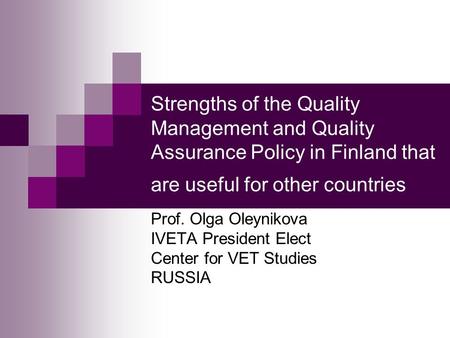 Strengths of the Quality Management and Quality Assurance Policy in Finland that are useful for other countries Prof. Olga Oleynikova IVETA President Elect.