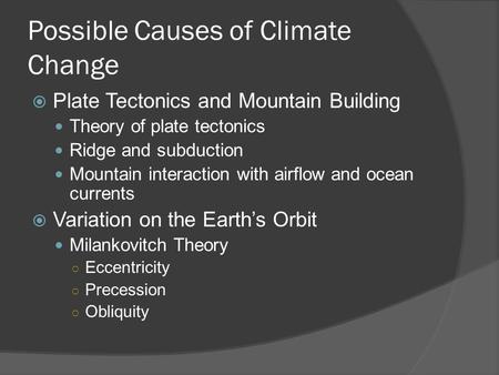 Possible Causes of Climate Change  Plate Tectonics and Mountain Building Theory of plate tectonics Ridge and subduction Mountain interaction with airflow.